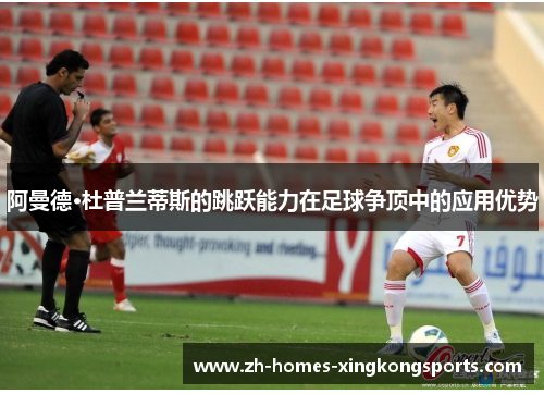阿曼德·杜普兰蒂斯的跳跃能力在足球争顶中的应用优势