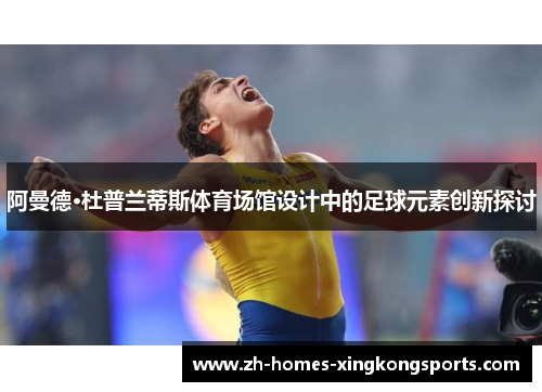 阿曼德·杜普兰蒂斯体育场馆设计中的足球元素创新探讨