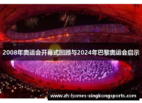 2008年奥运会开幕式回顾与2024年巴黎奥运会启示