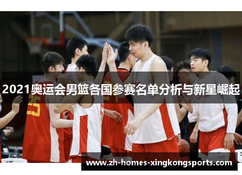 2021奥运会男篮各国参赛名单分析与新星崛起