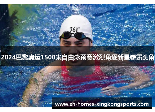 2024巴黎奥运1500米自由泳预赛激烈角逐新星崭露头角